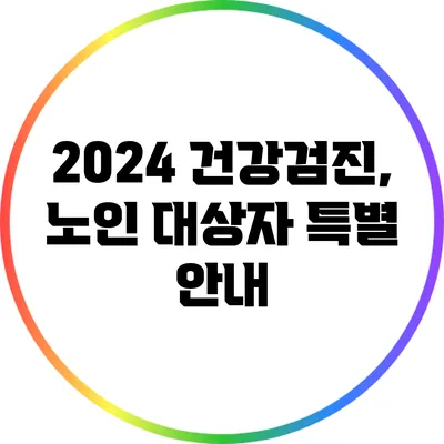 2024 건강검진, 노인 대상자 특별 안내