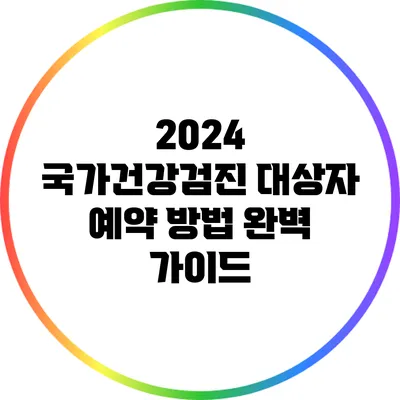 2024 국가건강검진 대상자 예약 방법 완벽 가이드