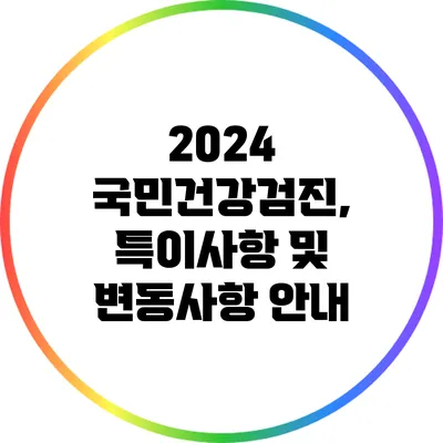 2024 국민건강검진, 특이사항 및 변동사항 안내