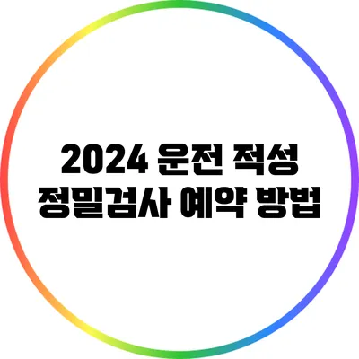 2024 운전 적성 정밀검사 예약 방법