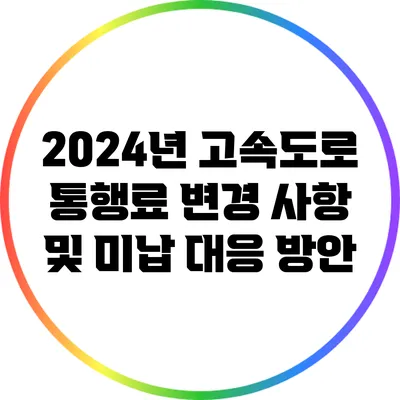 2024년 고속도로 통행료 변경 사항 및 미납 대응 방안