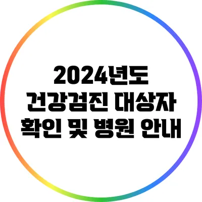 2024년도 건강검진 대상자 확인 및 병원 안내