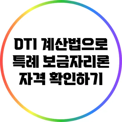 DTI 계산법으로 특례 보금자리론 자격 확인하기