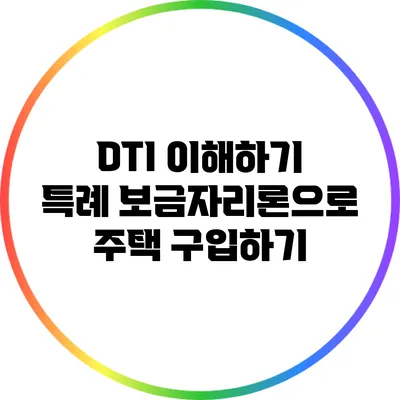 DTI 이해하기: 특례 보금자리론으로 주택 구입하기