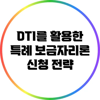 DTI를 활용한 특례 보금자리론 신청 전략
