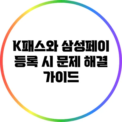 K패스와 삼성페이 등록 시 문제 해결 가이드