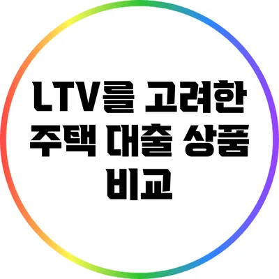 LTV를 고려한 주택 대출 상품 비교