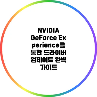 NVIDIA GeForce Experience를 통한 드라이버 업데이트 완벽 가이드