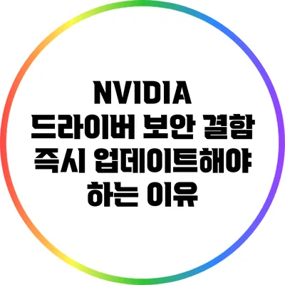 NVIDIA 드라이버 보안 결함: 즉시 업데이트해야 하는 이유