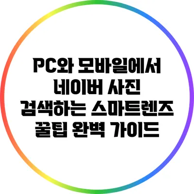 PC와 모바일에서 네이버 사진 검색하는 스마트렌즈 꿀팁 완벽 가이드