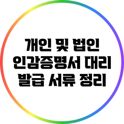 개인 및 법인 인감증명서 대리 발급 서류 정리