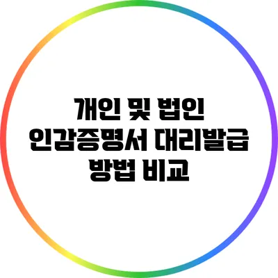 개인 및 법인 인감증명서 대리발급 방법 비교