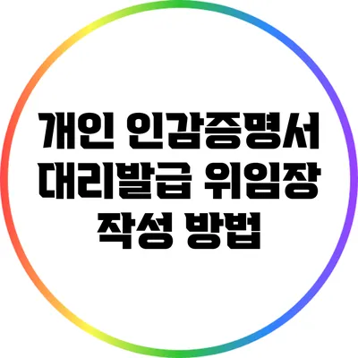 개인 인감증명서 대리발급 위임장 작성 방법