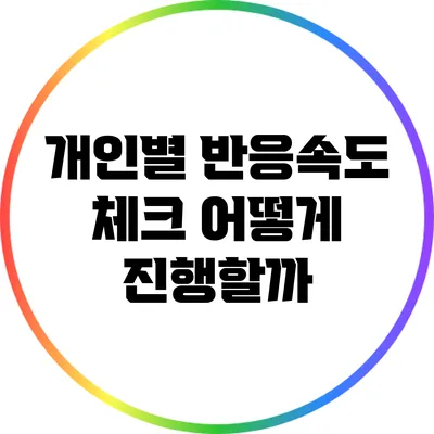 개인별 반응속도 체크: 어떻게 진행할까?