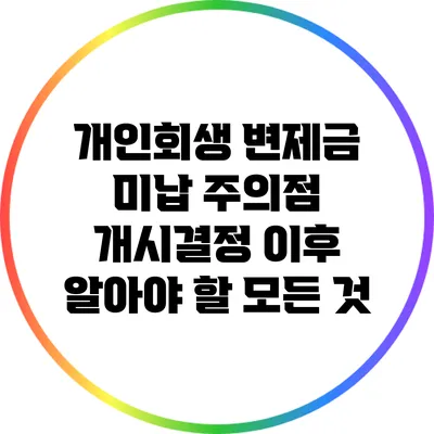 개인회생 변제금 미납 주의점: 개시결정 이후 알아야 할 모든 것