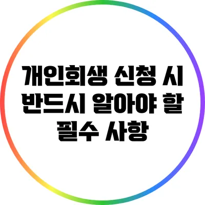 개인회생 신청 시 반드시 알아야 할 필수 사항