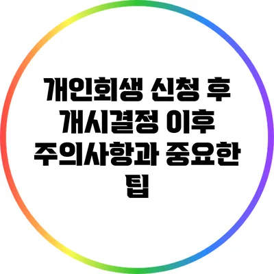 개인회생 신청 후 개시결정 이후 주의사항과 중요한 팁