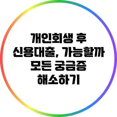 개인회생 후 신용대출, 가능할까? 모든 궁금증 해소하기