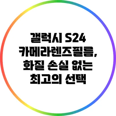 갤럭시 S24 카메라렌즈필름, 화질 손실 없는 최고의 선택