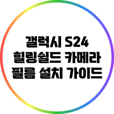 갤럭시 S24 힐링쉴드 카메라 필름 설치 가이드