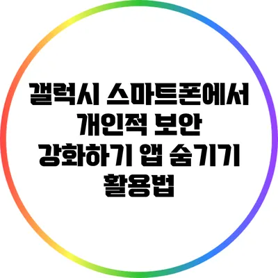 갤럭시 스마트폰에서 개인적 보안 강화하기: 앱 숨기기 활용법