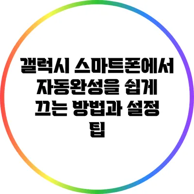 갤럭시 스마트폰에서 자동완성을 쉽게 끄는 방법과 설정 팁