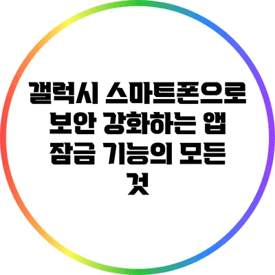 갤럭시 스마트폰으로 보안 강화하는 앱 잠금 기능의 모든 것