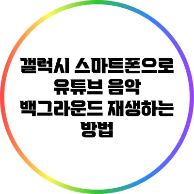 갤럭시 스마트폰으로 유튜브 음악 백그라운드 재생하는 방법