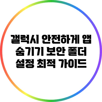 갤럭시 안전하게 앱 숨기기: 보안 폴더 설정 최적 가이드