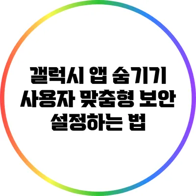 갤럭시 앱 숨기기: 사용자 맞춤형 보안 설정하는 법