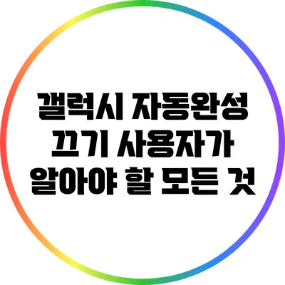 갤럭시 자동완성 끄기: 사용자가 알아야 할 모든 것