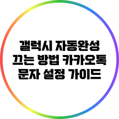 갤럭시 자동완성 끄는 방법: 카카오톡 문자 설정 가이드