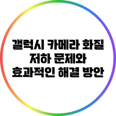 갤럭시 카메라 화질 저하 문제와 효과적인 해결 방안