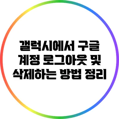 갤럭시에서 구글 계정 로그아웃 및 삭제하는 방법 정리