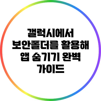 갤럭시에서 보안폴더를 활용해 앱 숨기기 완벽 가이드