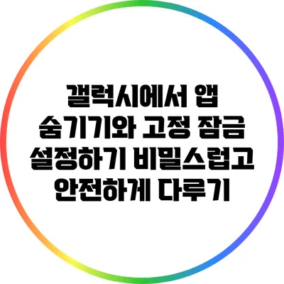 갤럭시에서 앱 숨기기와 고정 잠금 설정하기: 비밀스럽고 안전하게 다루기