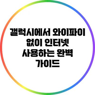 갤럭시에서 와이파이 없이 인터넷 사용하는 완벽 가이드