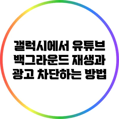 갤럭시에서 유튜브 백그라운드 재생과 광고 차단하는 방법