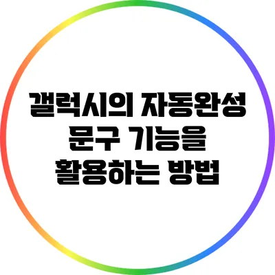 갤럭시의 자동완성 문구 기능을 활용하는 방법