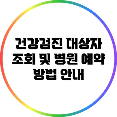 건강검진 대상자 조회 및 병원 예약 방법 안내