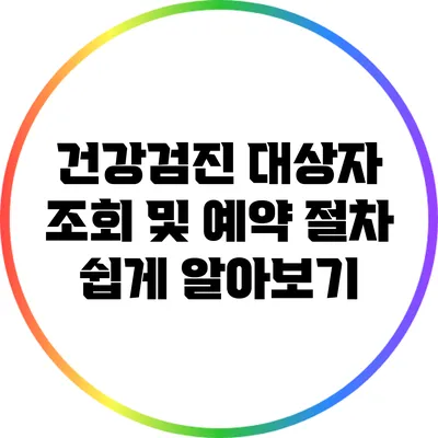 건강검진 대상자 조회 및 예약 절차 쉽게 알아보기