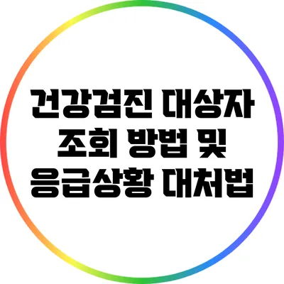 건강검진 대상자 조회 방법 및 응급상황 대처법