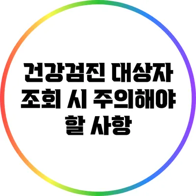 건강검진 대상자 조회 시 주의해야 할 사항