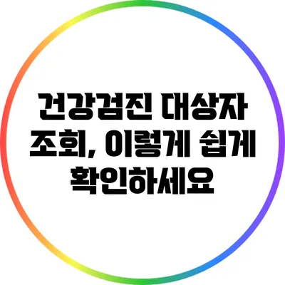 건강검진 대상자 조회, 이렇게 쉽게 확인하세요