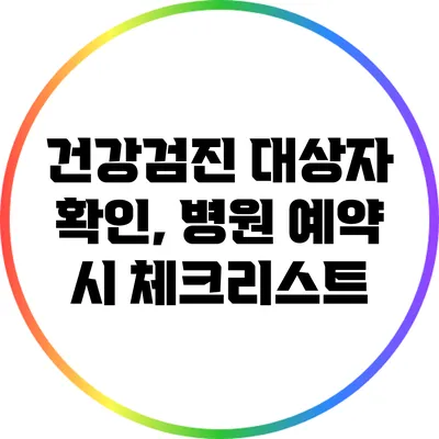 건강검진 대상자 확인, 병원 예약 시 체크리스트