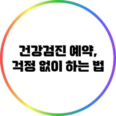 건강검진 예약, 걱정 없이 하는 법