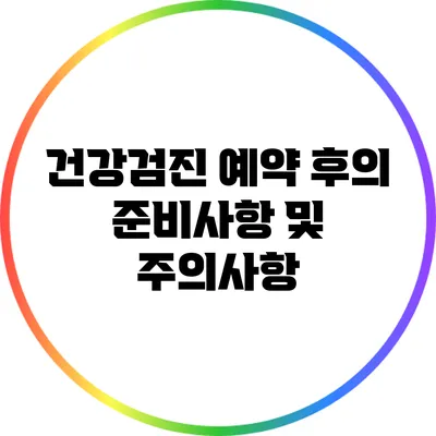 건강검진 예약 후의 준비사항 및 주의사항
