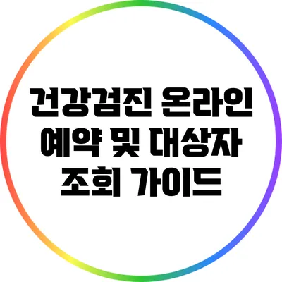 건강검진 온라인 예약 및 대상자 조회 가이드