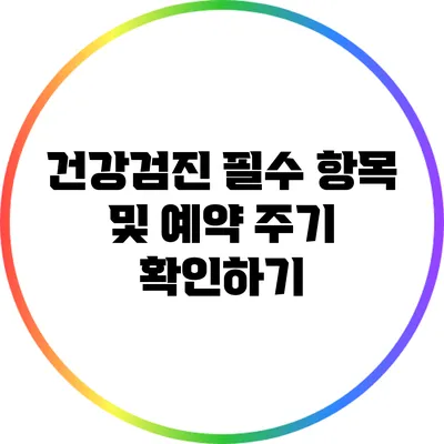 건강검진 필수 항목 및 예약 주기 확인하기