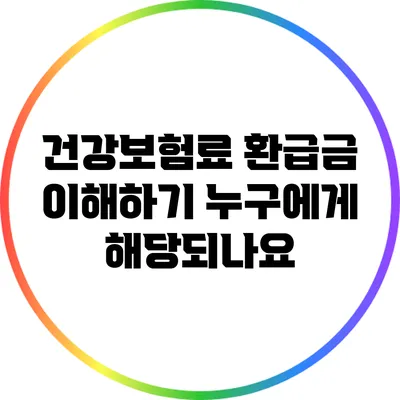 건강보험료 환급금 이해하기: 누구에게 해당되나요?